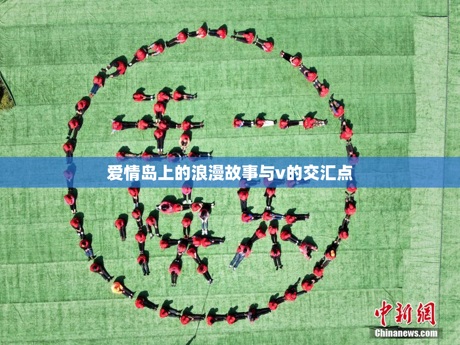 爱情岛上的浪漫故事与v的交汇点