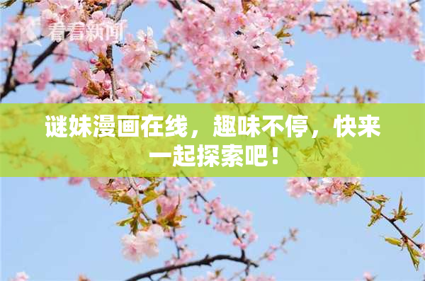 谜妹漫画在线，趣味不停，快来一起探索吧！