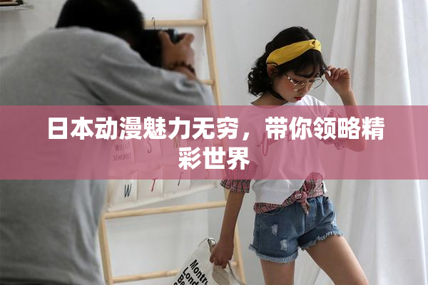 日本动漫魅力无穷，带你领略精彩世界