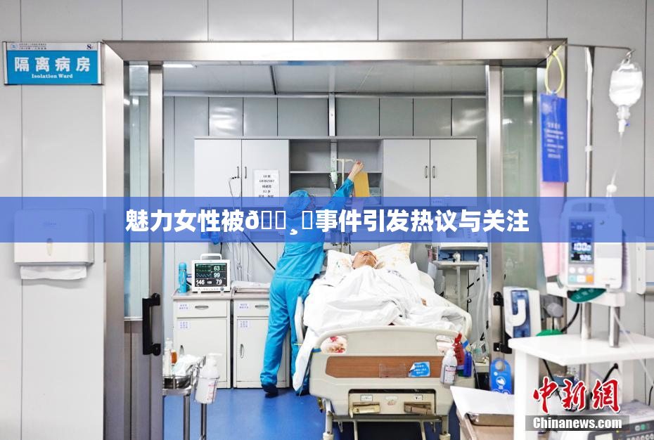 魅力女性被🌸‌事件引发热议与关注