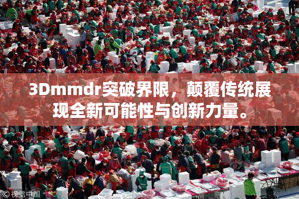3Dmmdr突破界限，颠覆传统展现全新可能性与创新力量。