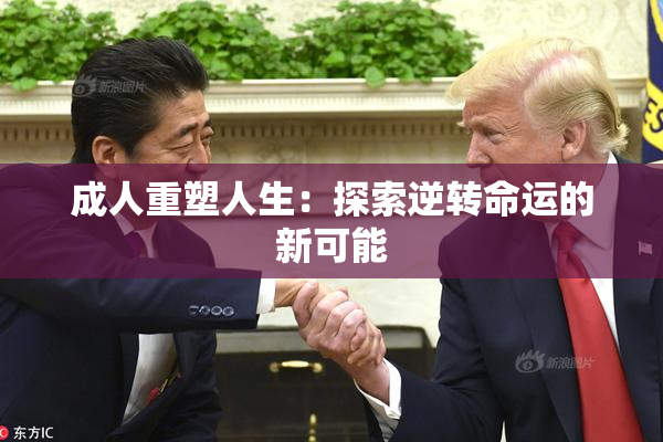 成人重塑人生：探索逆转命运的新可能