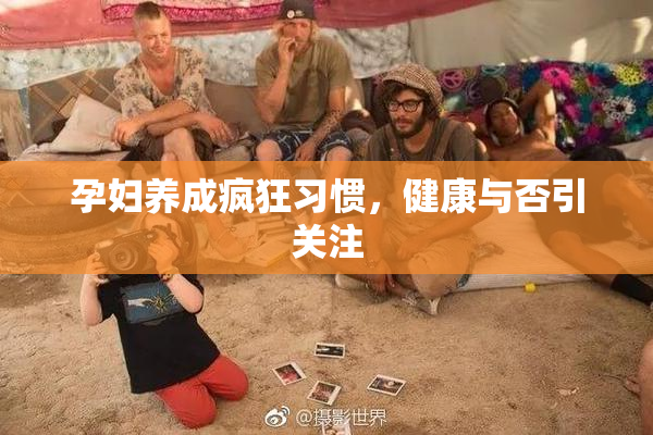 孕妇养成疯狂习惯，健康与否引关注