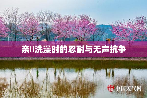 亲妺洗澡时的忍耐与无声抗争