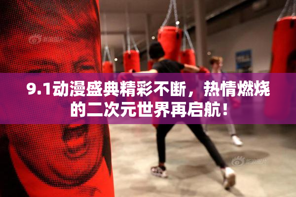9.1动漫盛典精彩不断，热情燃烧的二次元世界再启航！