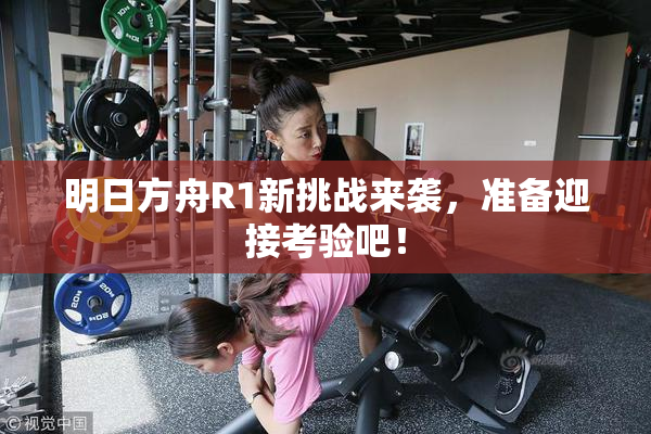 明日方舟R1新挑战来袭，准备迎接考验吧！