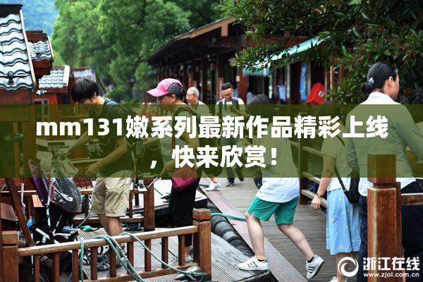 mm131嫩系列最新作品精彩上线，快来欣赏！