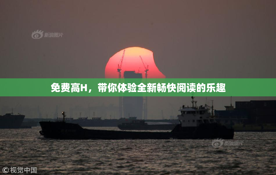 免费高H，带你体验全新畅快阅读的乐趣