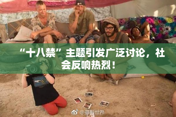 “十八禁”主题引发广泛讨论，社会反响热烈！