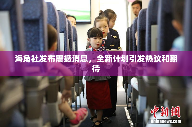 海角社发布震撼消息，全新计划引发热议和期待
