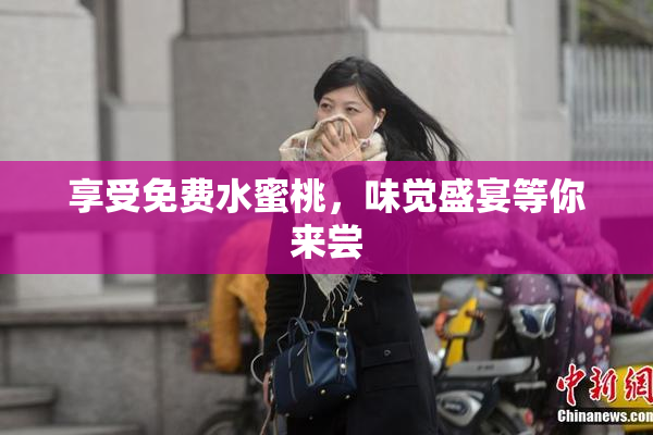 享受免费水蜜桃，味觉盛宴等你来尝