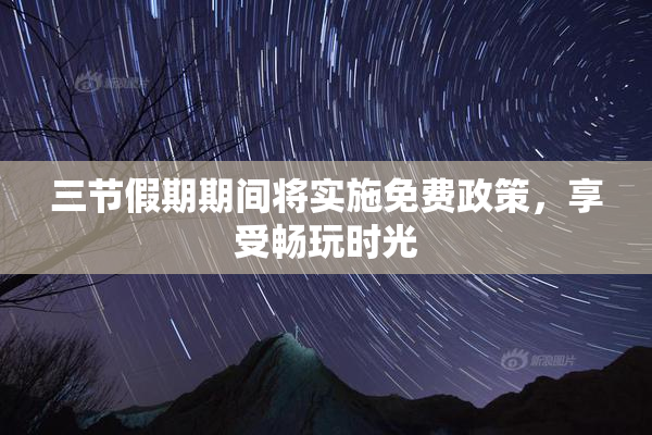 三节假期期间将实施免费政策，享受畅玩时光