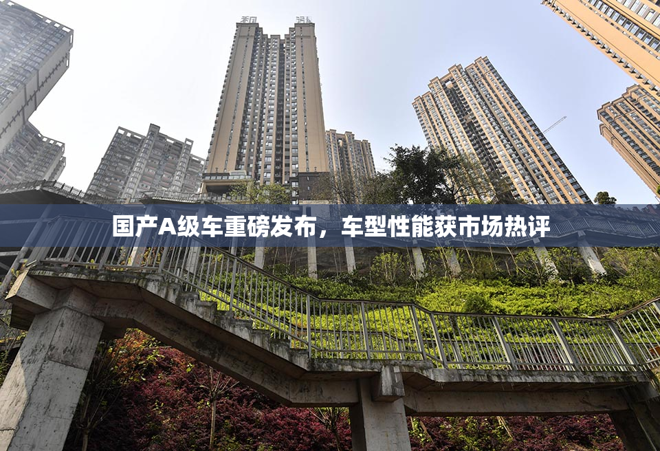 国产A级车重磅发布，车型性能获市场热评
