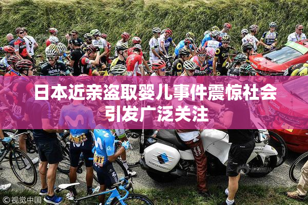 日本近亲盗取婴儿事件震惊社会 引发广泛关注
