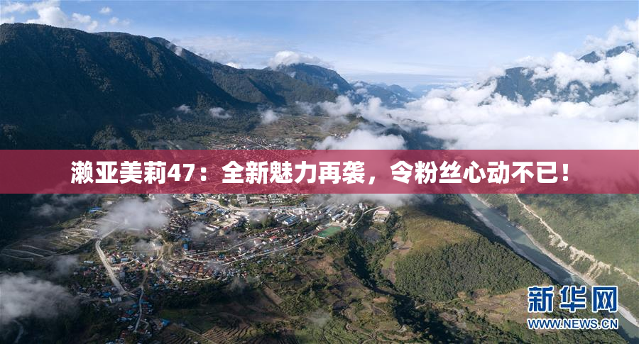 濑亚美莉47：全新魅力再袭，令粉丝心动不已！