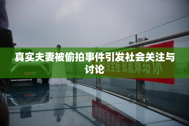 真实夫妻被偷拍事件引发社会关注与讨论