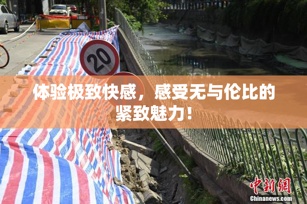 体验极致快感，感受无与伦比的紧致魅力！