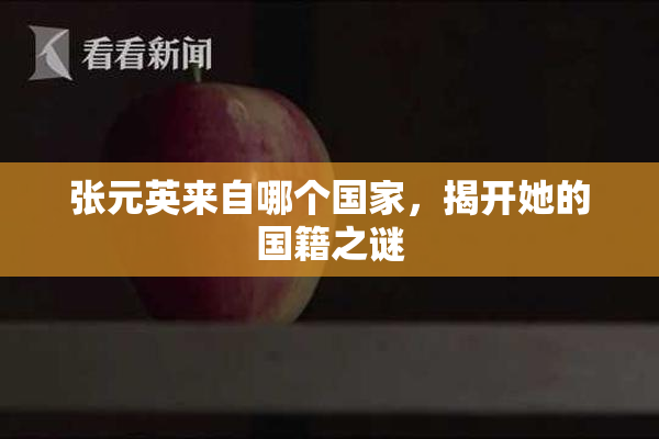 张元英来自哪个国家，揭开她的国籍之谜
