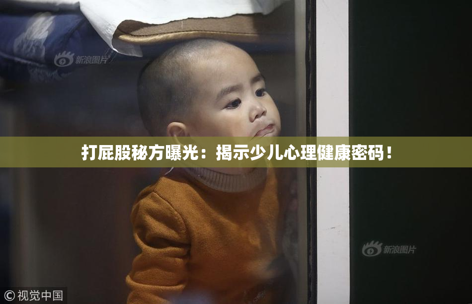 打屁股秘方曝光：揭示少儿心理健康密码！