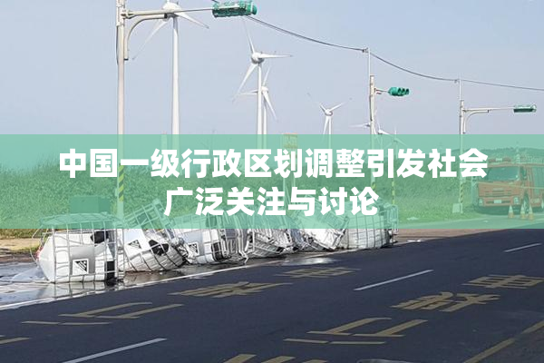 中国一级行政区划调整引发社会广泛关注与讨论