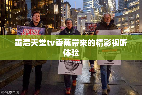 重温天堂tv香蕉带来的精彩视听体验
