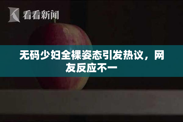 无码少妇全裸姿态引发热议，网友反应不一