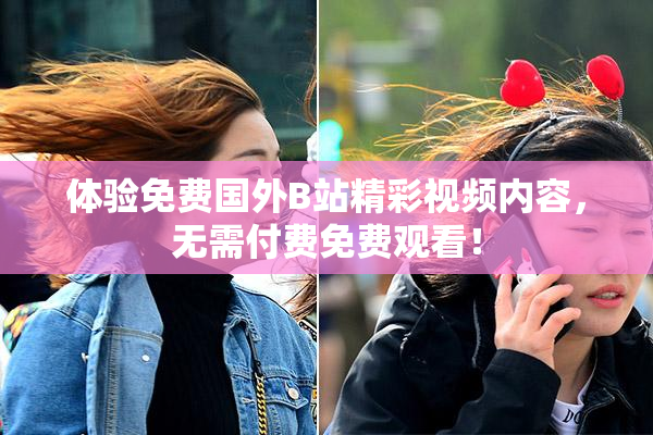 体验免费国外B站精彩视频内容，无需付费免费观看！