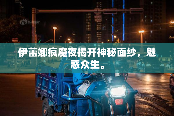 伊蕾娜疯魔夜揭开神秘面纱，魅惑众生。