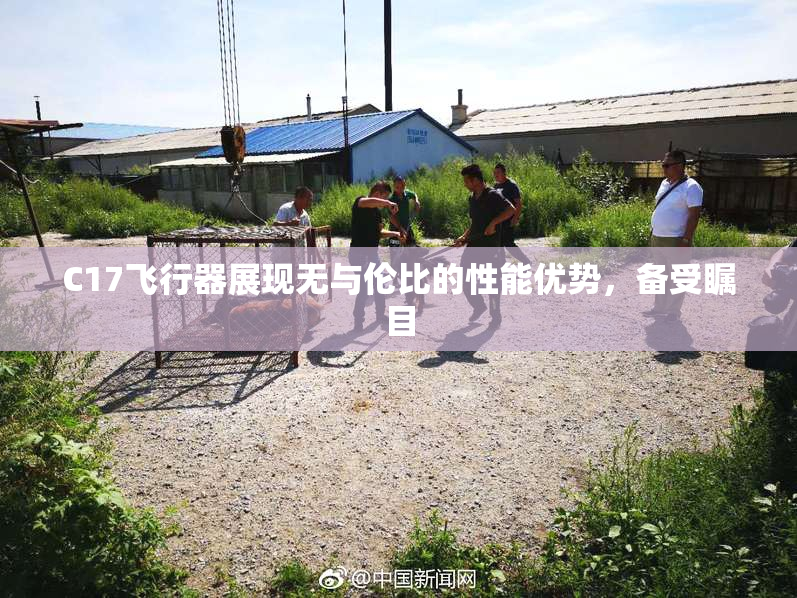 C17飞行器展现无与伦比的性能优势，备受瞩目