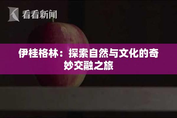 伊桂格林：探索自然与文化的奇妙交融之旅