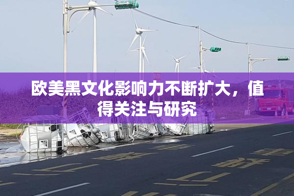 欧美黑文化影响力不断扩大，值得关注与研究