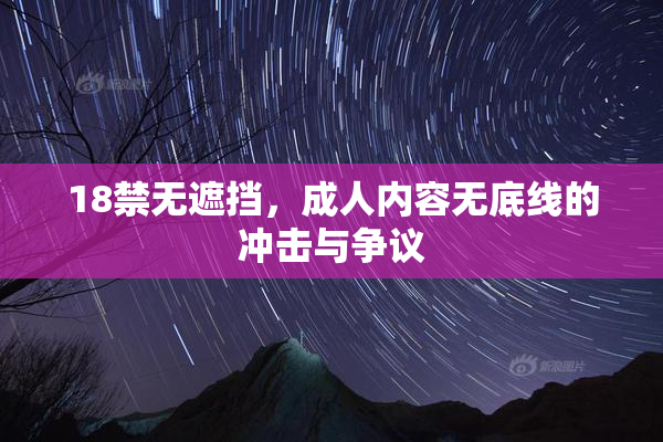 18禁无遮挡，成人内容无底线的冲击与争议