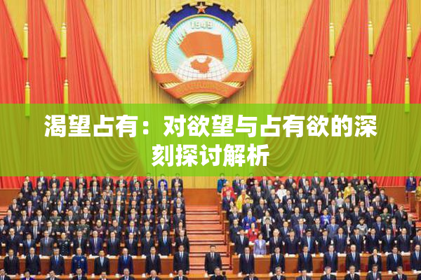 渴望占有：对欲望与占有欲的深刻探讨解析