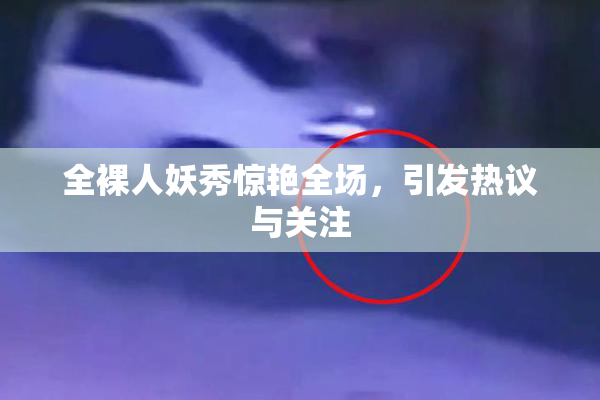 全裸人妖秀惊艳全场，引发热议与关注