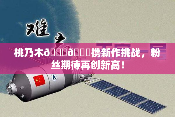 桃乃木💋🍑携新作挑战，粉丝期待再创新高！