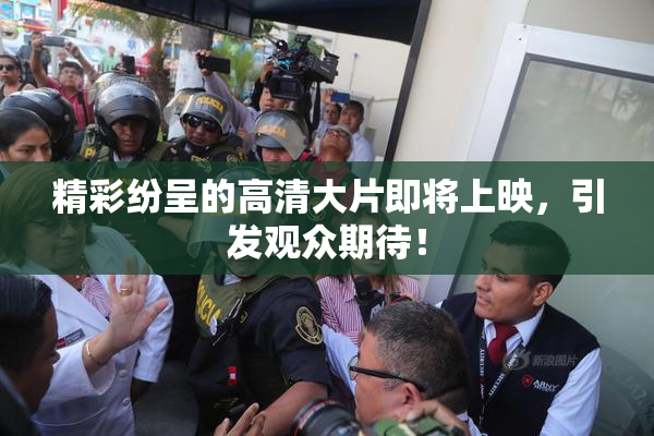精彩纷呈的高清大片即将上映，引发观众期待！