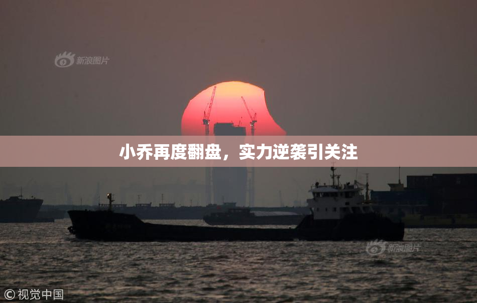 小乔再度翻盘，实力逆袭引关注