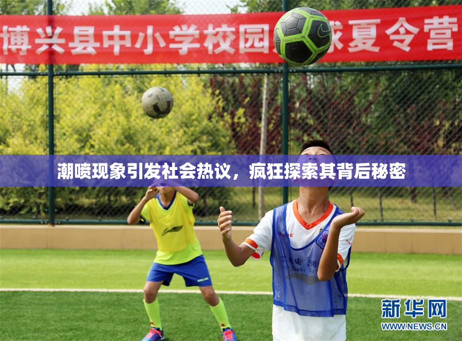 潮喷现象引发社会热议，疯狂探索其背后秘密