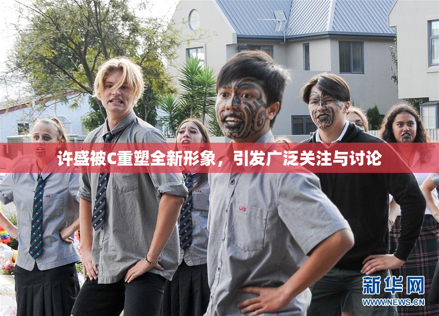 许盛被C重塑全新形象，引发广泛关注与讨论