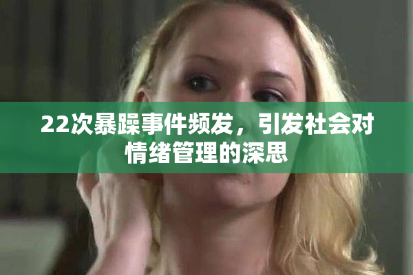 22次暴躁事件频发，引发社会对情绪管理的深思