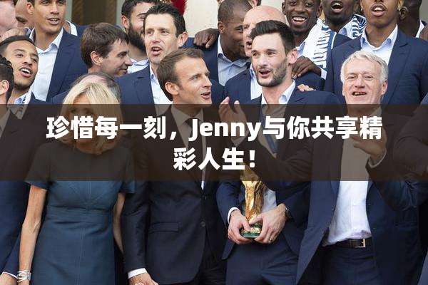 珍惜每一刻，Jenny与你共享精彩人生！