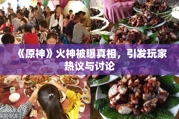 《原神》火神被曝真相，引发玩家热议与讨论