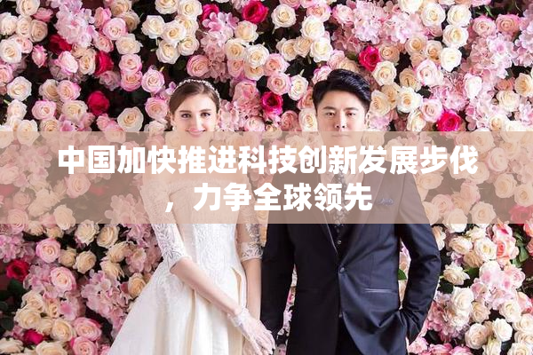 中国加快推进科技创新发展步伐，力争全球领先