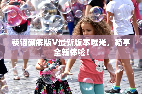 筷锚破解版V最新版本曝光，畅享全新体验！