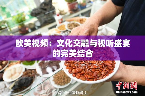 欧美视频：文化交融与视听盛宴的完美结合