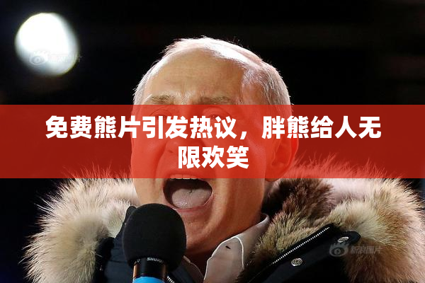 免费熊片引发热议，胖熊给人无限欢笑