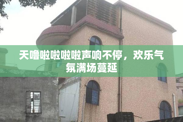 天噜啦啦啦啦声响不停，欢乐气氛满场蔓延