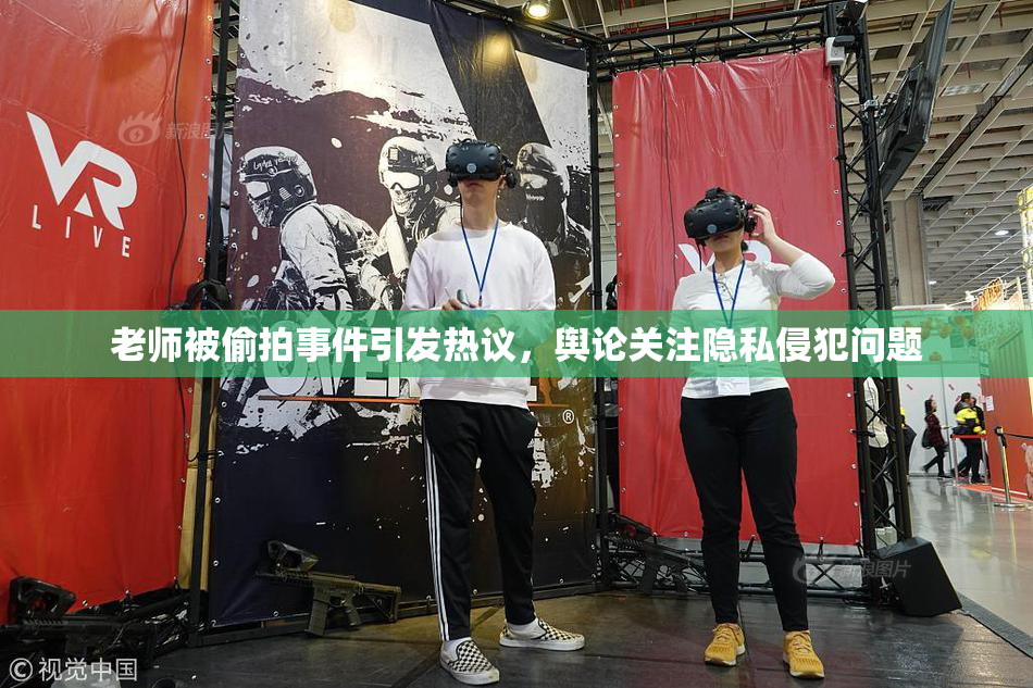 老师被偷拍事件引发热议，舆论关注隐私侵犯问题