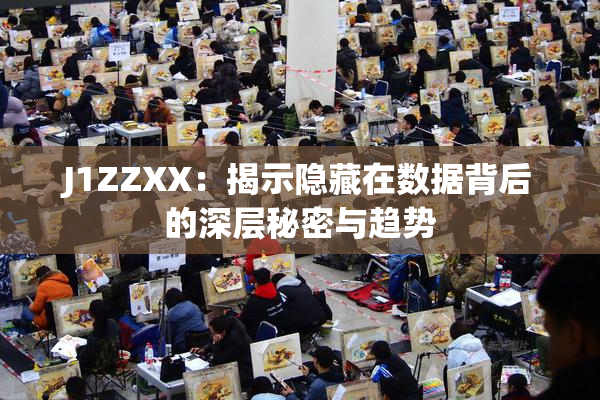 J1ZZXX：揭示隐藏在数据背后的深层秘密与趋势