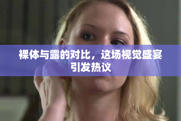 裸体与露的对比，这场视觉盛宴引发热议